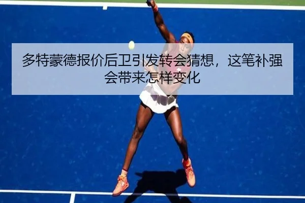 多特蒙德报价后卫引发转会猜想，这笔补强会带来怎样变化